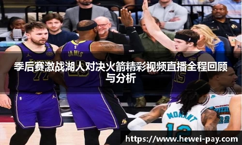 季后赛激战湖人对决火箭精彩视频直播全程回顾与分析