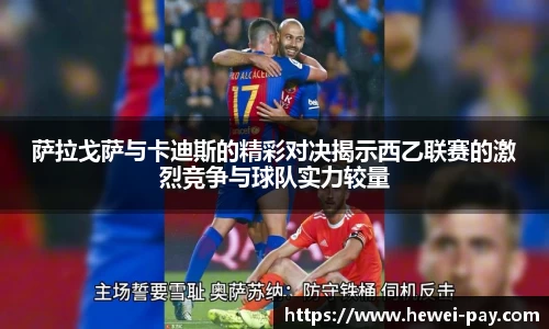 萨拉戈萨与卡迪斯的精彩对决揭示西乙联赛的激烈竞争与球队实力较量